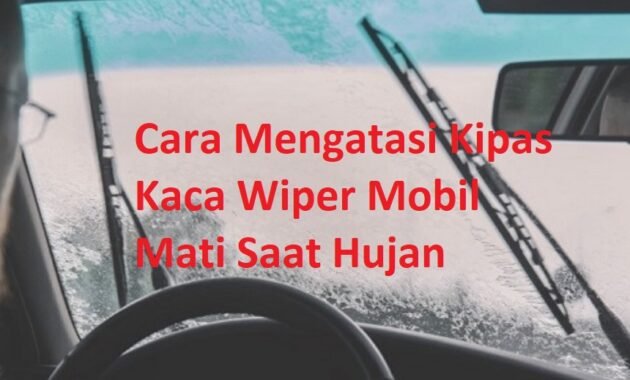 Cara Mengatasi Kipas Kaca Wiper Mobil Mati Saat Hujan