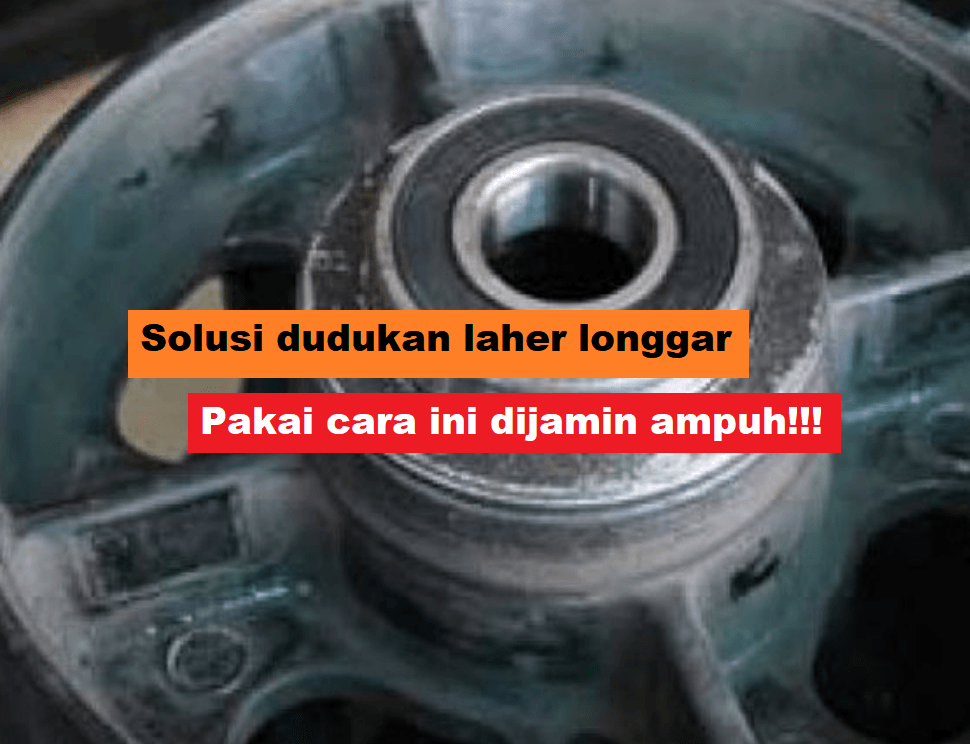 cara memperbaiki dudukan laher longgar