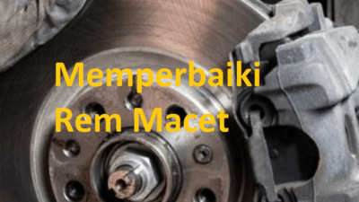 Cara Memperbaiki Rem Mobil Macet Berdasarkan Diagnosa Penyebabnya
