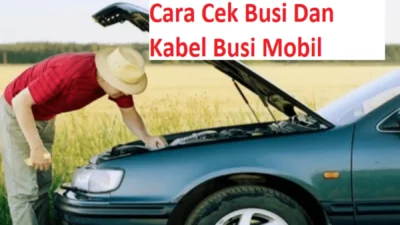 Cara Mengecek Busi dan Kabel Busi Mobil