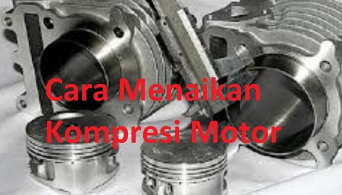 Cara Menaikan Kompresi Motor