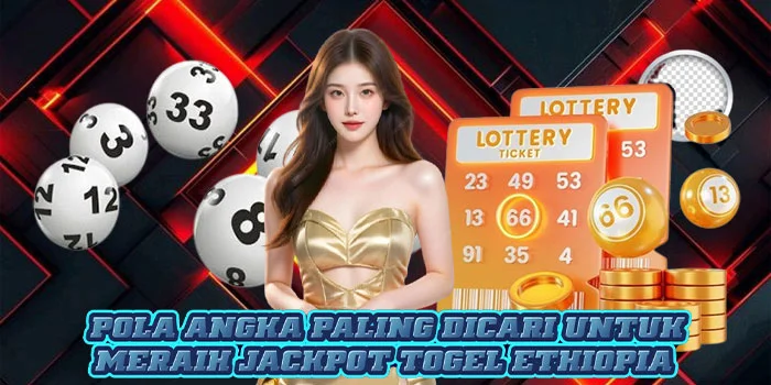 Pola Angka Paling Dicari Untuk Meraih Jackpot Togel Ethiopia