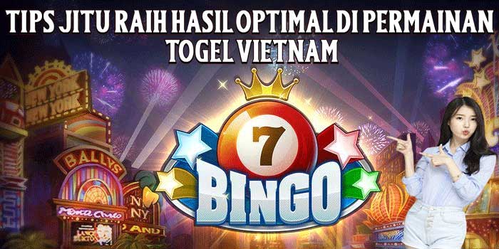 Tips Jitu Raih Hasil Optimal Di Permainan Togel Vietnam