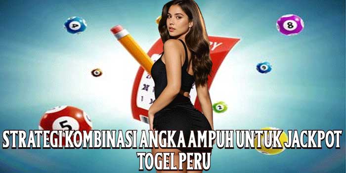 Strategi Kombinasi Angka Ampuh Untuk Jackpot Togel Peru
